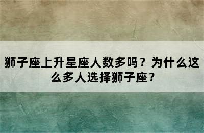 狮子座上升星座人数多吗？为什么这么多人选择狮子座？