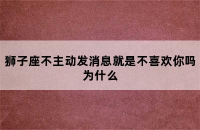 狮子座不主动发消息就是不喜欢你吗为什么