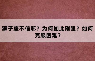 狮子座不信邪？为何如此刚强？如何克服困难？