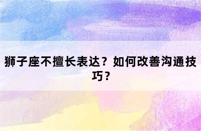 狮子座不擅长表达？如何改善沟通技巧？
