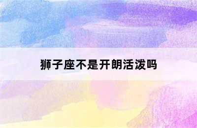 狮子座不是开朗活泼吗