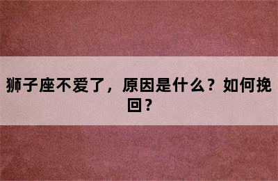 狮子座不爱了，原因是什么？如何挽回？