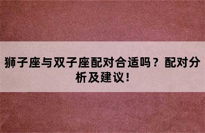 狮子座与双子座配对合适吗？配对分析及建议！