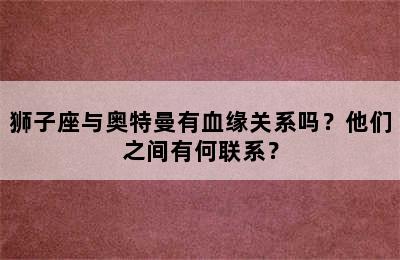 狮子座与奥特曼有血缘关系吗？他们之间有何联系？