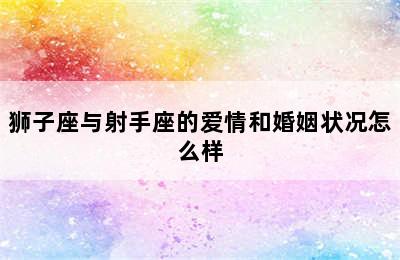 狮子座与射手座的爱情和婚姻状况怎么样