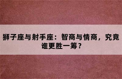 狮子座与射手座：智商与情商，究竟谁更胜一筹？