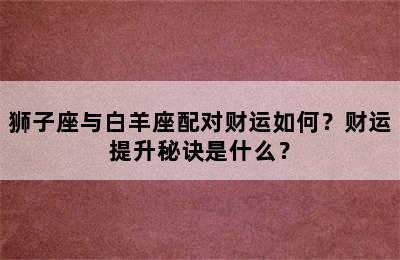 狮子座与白羊座配对财运如何？财运提升秘诀是什么？
