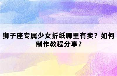 狮子座专属少女折纸哪里有卖？如何制作教程分享？