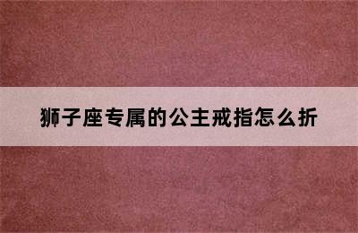 狮子座专属的公主戒指怎么折