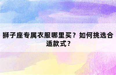 狮子座专属衣服哪里买？如何挑选合适款式？