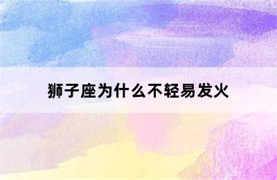 狮子座为什么不轻易发火