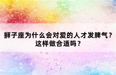 狮子座为什么会对爱的人才发脾气？这样做合适吗？
