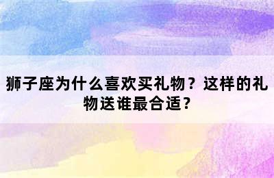 狮子座为什么喜欢买礼物？这样的礼物送谁最合适？
