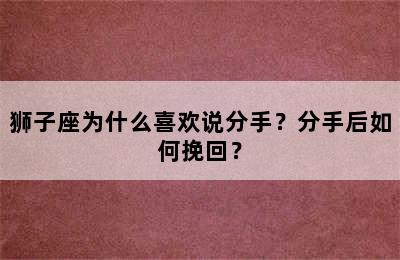 狮子座为什么喜欢说分手？分手后如何挽回？