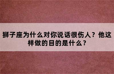 狮子座为什么对你说话很伤人？他这样做的目的是什么？