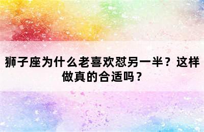 狮子座为什么老喜欢怼另一半？这样做真的合适吗？