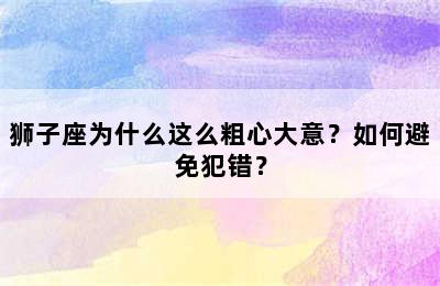 狮子座为什么这么粗心大意？如何避免犯错？