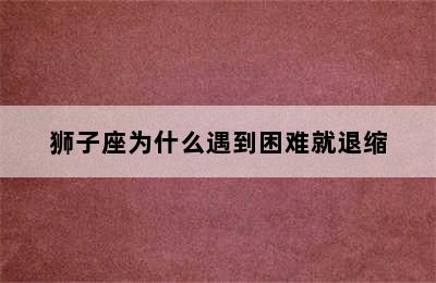 狮子座为什么遇到困难就退缩