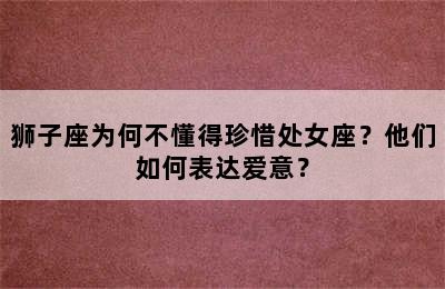 狮子座为何不懂得珍惜处女座？他们如何表达爱意？