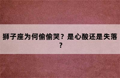 狮子座为何偷偷哭？是心酸还是失落？