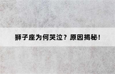 狮子座为何哭泣？原因揭秘！