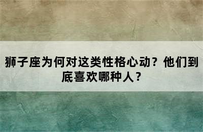狮子座为何对这类性格心动？他们到底喜欢哪种人？