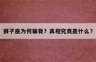 狮子座为何骗我？真相究竟是什么？