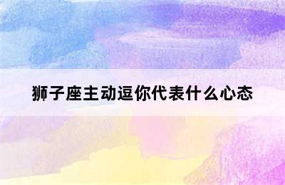 狮子座主动逗你代表什么心态