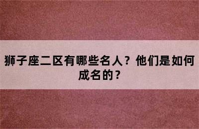 狮子座二区有哪些名人？他们是如何成名的？