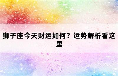狮子座今天财运如何？运势解析看这里