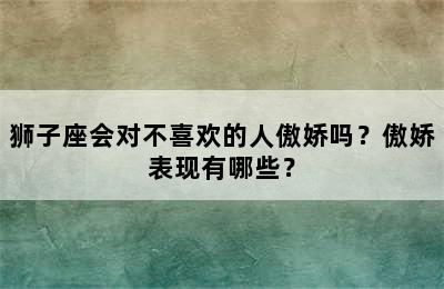 狮子座会对不喜欢的人傲娇吗？傲娇表现有哪些？