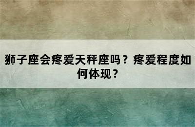 狮子座会疼爱天秤座吗？疼爱程度如何体现？
