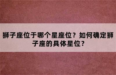 狮子座位于哪个星座位？如何确定狮子座的具体星位？