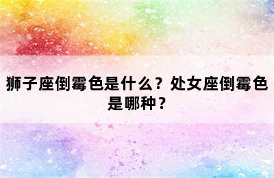 狮子座倒霉色是什么？处女座倒霉色是哪种？