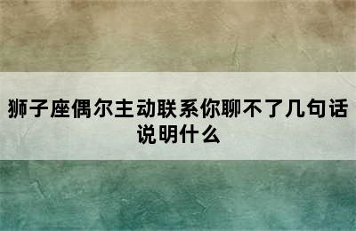 狮子座偶尔主动联系你聊不了几句话说明什么