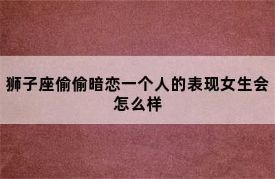 狮子座偷偷暗恋一个人的表现女生会怎么样