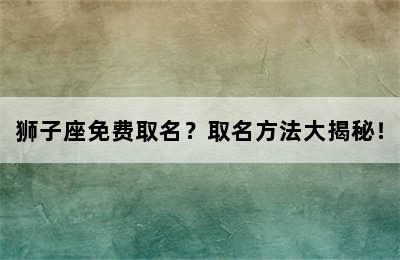 狮子座免费取名？取名方法大揭秘！