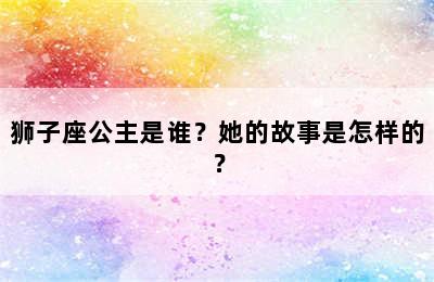 狮子座公主是谁？她的故事是怎样的？