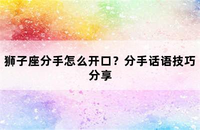 狮子座分手怎么开口？分手话语技巧分享