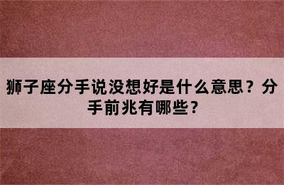 狮子座分手说没想好是什么意思？分手前兆有哪些？