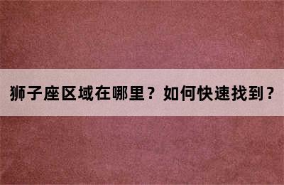 狮子座区域在哪里？如何快速找到？