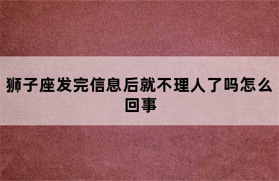 狮子座发完信息后就不理人了吗怎么回事