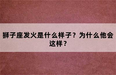狮子座发火是什么样子？为什么他会这样？