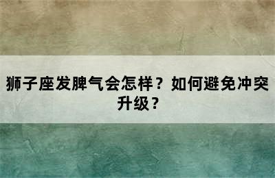 狮子座发脾气会怎样？如何避免冲突升级？