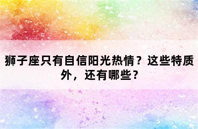 狮子座只有自信阳光热情？这些特质外，还有哪些？