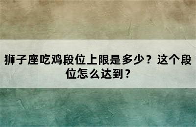 狮子座吃鸡段位上限是多少？这个段位怎么达到？