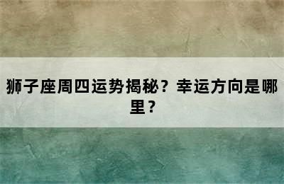 狮子座周四运势揭秘？幸运方向是哪里？