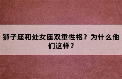 狮子座和处女座双重性格？为什么他们这样？