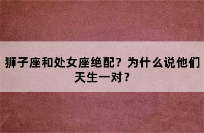 狮子座和处女座绝配？为什么说他们天生一对？