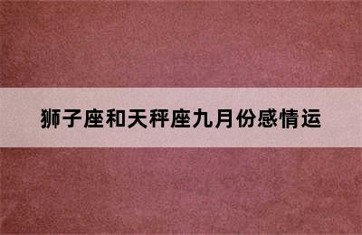 狮子座和天秤座九月份感情运